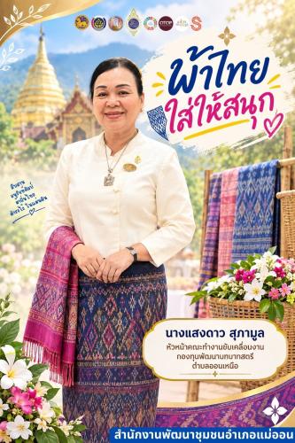 สำนักงานพัฒนาชุมชนอำเภอแม่ออน จังหวัดเชียงใหม่ ขอเชิญชวนส่วนราชการ ภาครัฐ ภาคเอกชน และภาคประชาชนทั่วไป สวมใส่ชุดผ้าไทย "ผ้าไทยใส่ให้สนุก" ตามพระดำริ สมเด็จพระเจ้าลูกเธอ เจ้าฟ้าสิริวัณณวรี นารีรัตนราชกัญญา และเผยแพร่ภูมิปัญญาผ้าพื้นถิ่นไทยให้ดำรงคงอยู่ปรากฏเป็นความภาคภูมิใจของคนไทย พร้อมปลุกเศรษฐกิจชุมชนให้กลับมาคึกคัก
